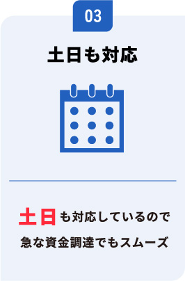 土日も対応　土日も対応しているので急な資金調達でもスムーズ