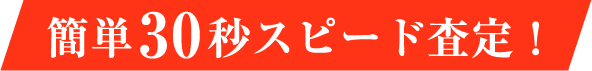 簡単30秒スピード査定！
