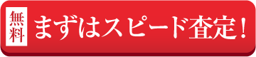 まずはスピード査定！
